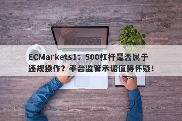 ECMarkets1：500杠杆是否属于违规操作？平台监管承诺值得怀疑！