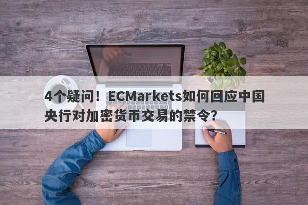 4个疑问！ECMarkets如何回应中国央行对加密货币交易的禁令？