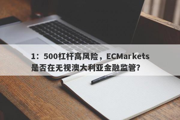 1：500杠杆高风险，ECMarkets是否在无视澳大利亚金融监管？