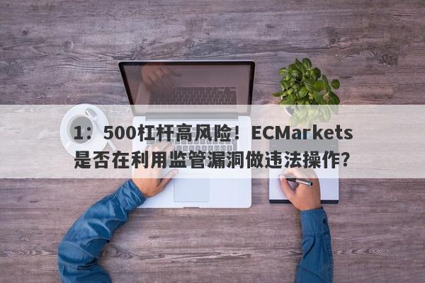 1：500杠杆高风险！ECMarkets是否在利用监管漏洞做违法操作？