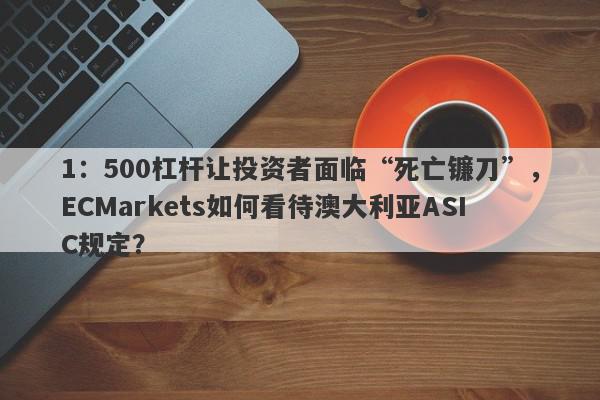 1：500杠杆让投资者面临“死亡镰刀”，ECMarkets如何看待澳大利亚ASIC规定？