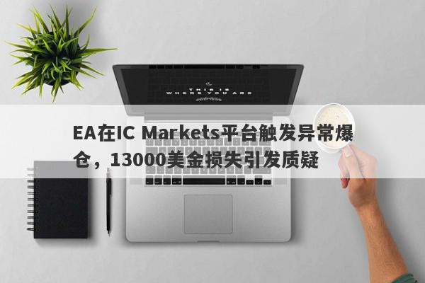 EA在IC Markets平台触发异常爆仓，13000美金损失引发质疑