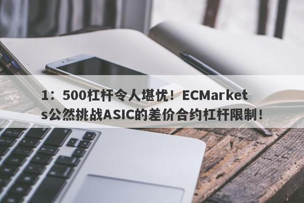 1：500杠杆令人堪忧！ECMarkets公然挑战ASIC的差价合约杠杆限制！