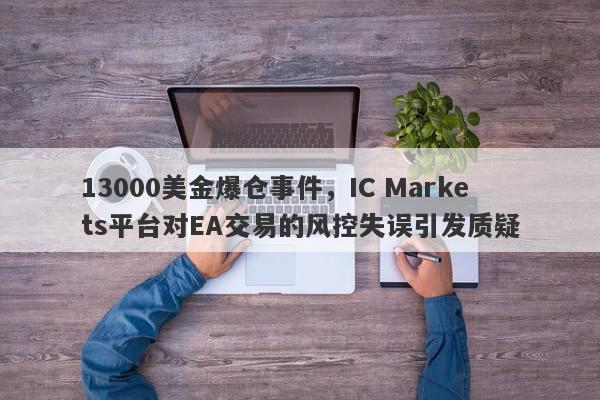 13000美金爆仓事件，IC Markets平台对EA交易的风控失误引发质疑