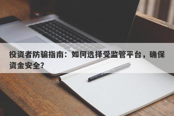 投资者防骗指南：如何选择受监管平台，确保资金安全？