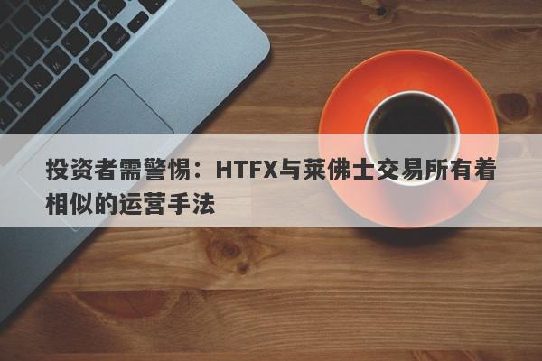 投资者需警惕：HTFX与莱佛士交易所有着相似的运营手法