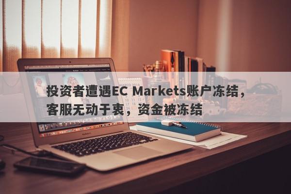 投资者遭遇EC Markets账户冻结，客服无动于衷，资金被冻结