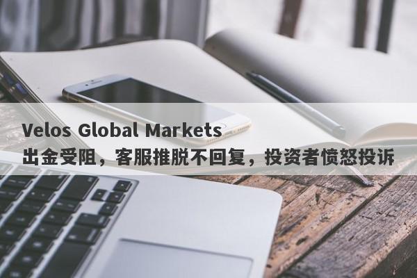 Velos Global Markets出金受阻，客服推脱不回复，投资者愤怒投诉