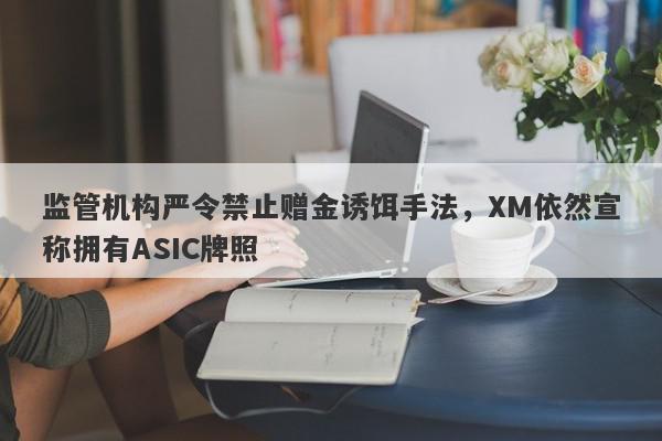 监管机构严令禁止赠金诱饵手法，XM依然宣称拥有ASIC牌照