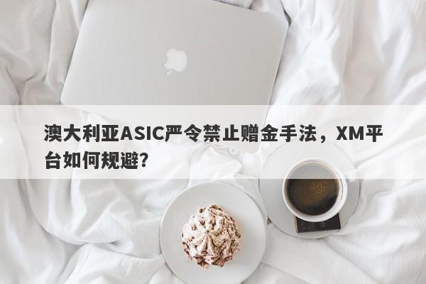 澳大利亚ASIC严令禁止赠金手法，XM平台如何规避？