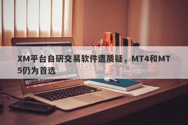 XM平台自研交易软件遭质疑，MT4和MT5仍为首选