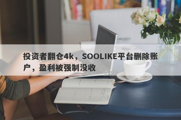 投资者翻仓4k，SOOLIKE平台删除账户，盈利被强制没收