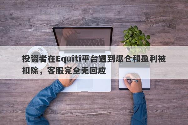 投资者在Equiti平台遇到爆仓和盈利被扣除，客服完全无回应