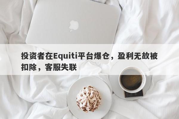 投资者在Equiti平台爆仓，盈利无故被扣除，客服失联