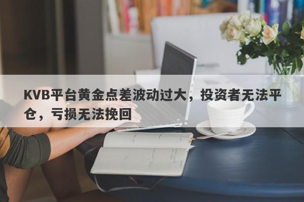 KVB平台黄金点差波动过大，投资者无法平仓，亏损无法挽回