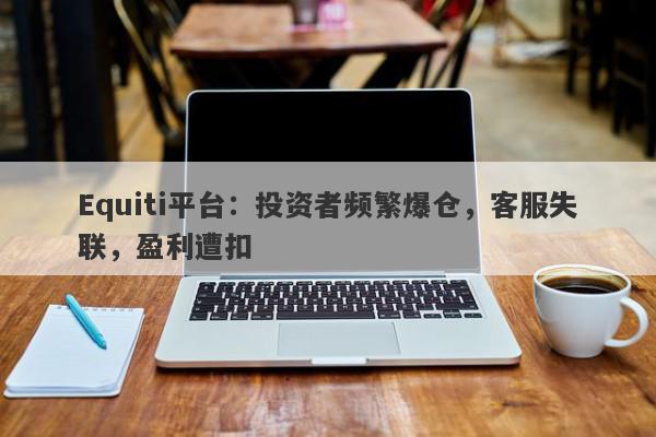 Equiti平台：投资者频繁爆仓，客服失联，盈利遭扣