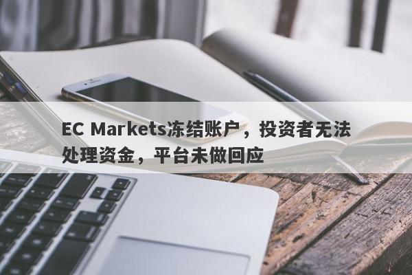 EC Markets冻结账户，投资者无法处理资金，平台未做回应