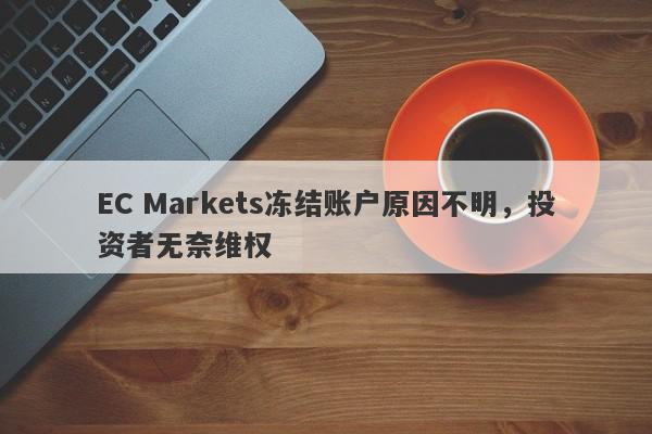 EC Markets冻结账户原因不明，投资者无奈维权