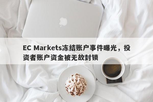 EC Markets冻结账户事件曝光，投资者账户资金被无故封锁