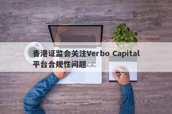 香港证监会关注Verbo Capital平台合规性问题