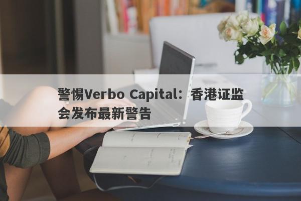 警惕Verbo Capital：香港证监会发布最新警告