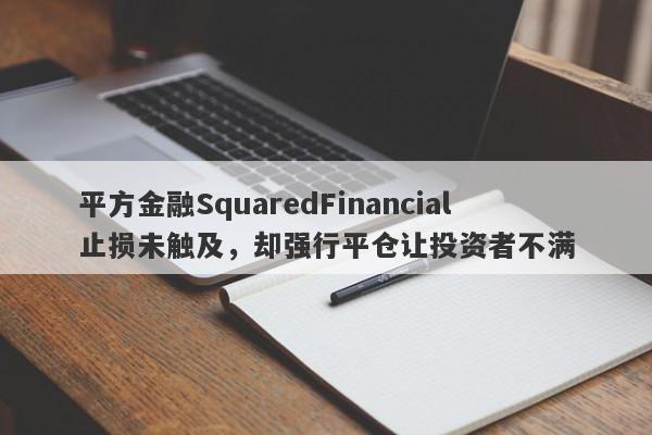 平方金融SquaredFinancial止损未触及，却强行平仓让投资者不满