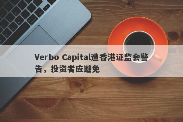 Verbo Capital遭香港证监会警告，投资者应避免