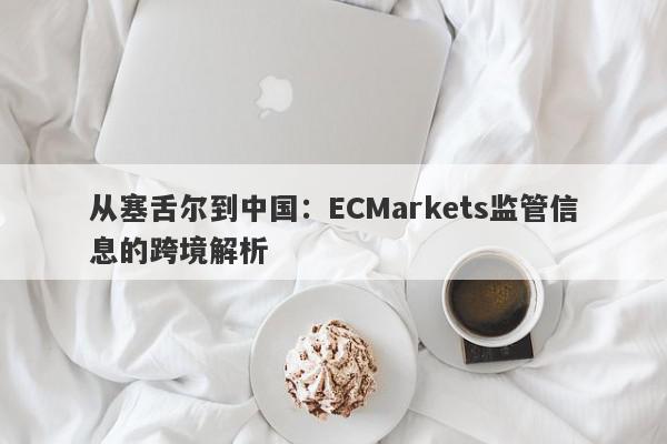 从塞舌尔到中国：ECMarkets监管信息的跨境解析