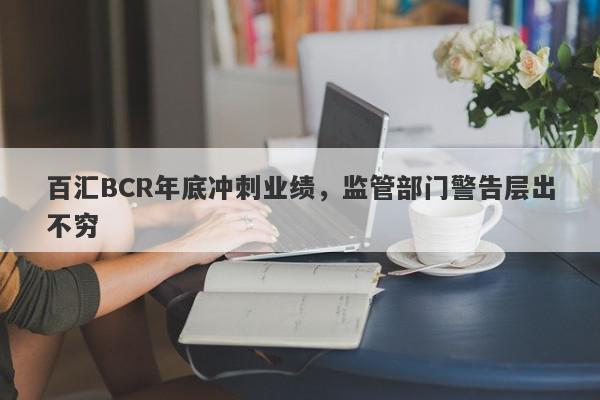 百汇BCR年底冲刺业绩，监管部门警告层出不穷