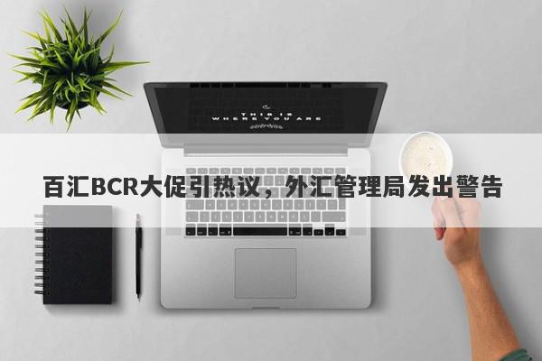 百汇BCR大促引热议，外汇管理局发出警告