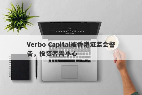 Verbo Capital被香港证监会警告，投资者需小心