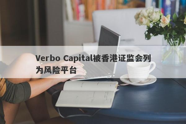 Verbo Capital被香港证监会列为风险平台