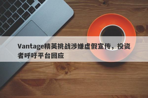 Vantage精英挑战涉嫌虚假宣传，投资者呼吁平台回应