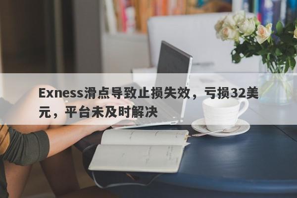 Exness滑点导致止损失效，亏损32美元，平台未及时解决