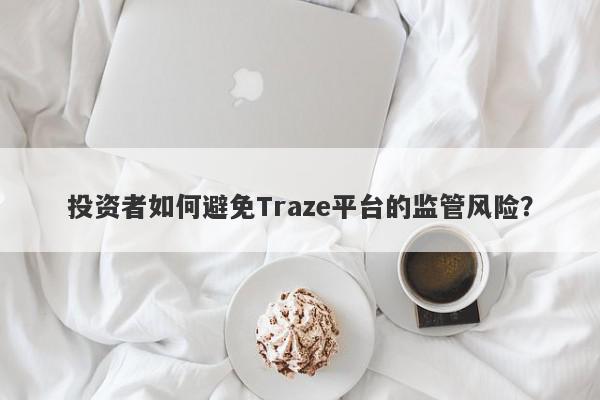 投资者如何避免Traze平台的监管风险？