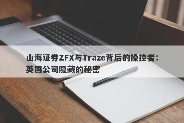 山海证券ZFX与Traze背后的操控者：英国公司隐藏的秘密