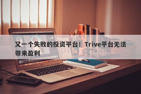 又一个失败的投资平台！Trive平台无法带来盈利