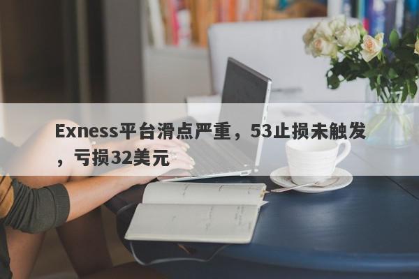 Exness平台滑点严重，53止损未触发，亏损32美元