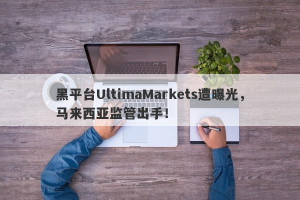 黑平台UltimaMarkets遭曝光，马来西亚监管出手！