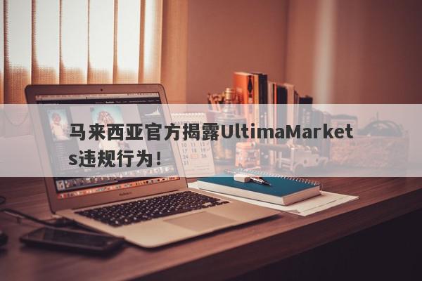 马来西亚官方揭露UltimaMarkets违规行为！