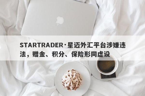 STARTRADER·星迈外汇平台涉嫌违法，赠金、积分、保险形同虚设