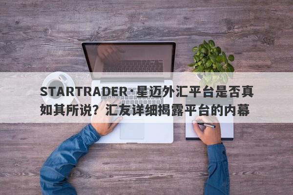 STARTRADER·星迈外汇平台是否真如其所说？汇友详细揭露平台的内幕