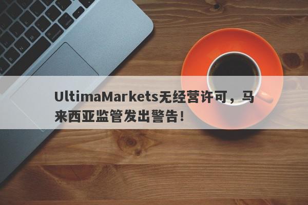 UltimaMarkets无经营许可，马来西亚监管发出警告！