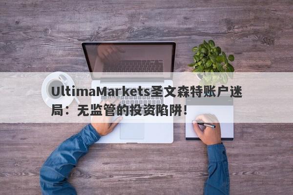 UltimaMarkets圣文森特账户迷局：无监管的投资陷阱！