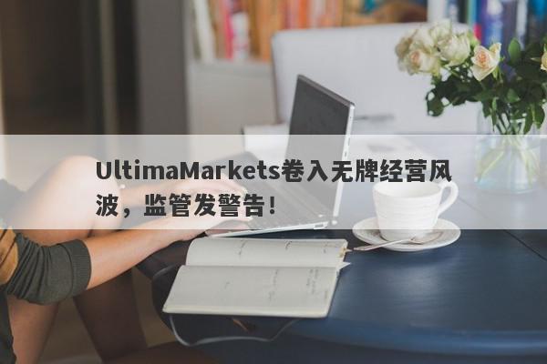 UltimaMarkets卷入无牌经营风波，监管发警告！