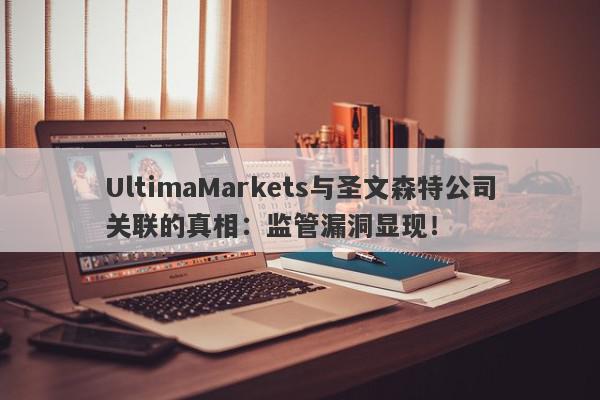 UltimaMarkets与圣文森特公司关联的真相：监管漏洞显现！