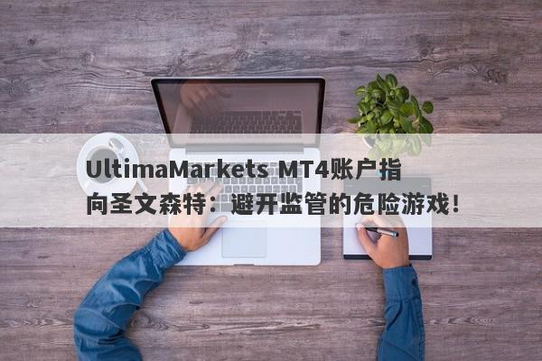 UltimaMarkets MT4账户指向圣文森特：避开监管的危险游戏！