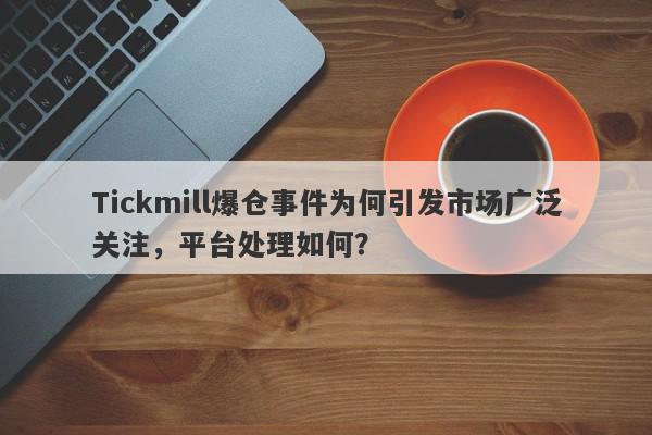 Tickmill爆仓事件为何引发市场广泛关注，平台处理如何？