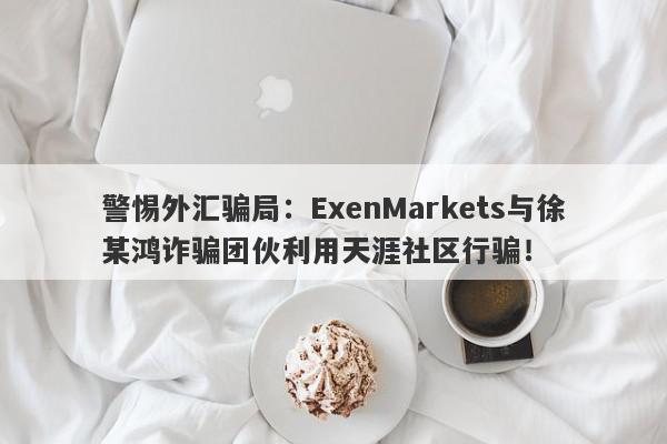 警惕外汇骗局：ExenMarkets与徐某鸿诈骗团伙利用天涯社区行骗！