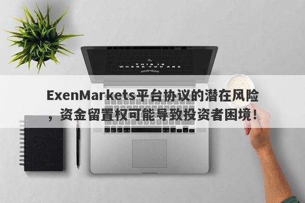 ExenMarkets平台协议的潜在风险，资金留置权可能导致投资者困境！